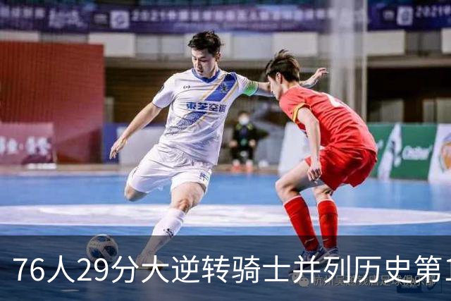 76人29分大逆转骑士并列历史第10！历史第一为单场逆转36分