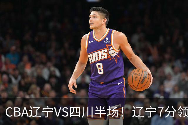 CBA辽宁VS四川半场！辽宁7分领先，库铂26分，辽宁本土全员不合格！